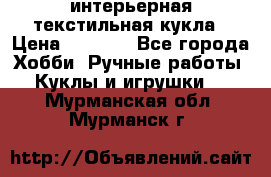 интерьерная текстильная кукла › Цена ­ 2 500 - Все города Хобби. Ручные работы » Куклы и игрушки   . Мурманская обл.,Мурманск г.